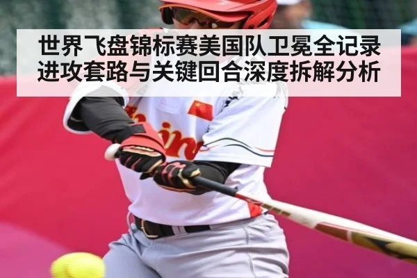 世界飞盘锦标赛美国队卫冕全记录 进攻套路与关键回合深度拆解分析（kaiyun）