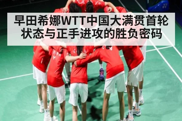 早田希娜WTT中国大满贯首轮状态与正手进攻的胜负密码（kaiyun）